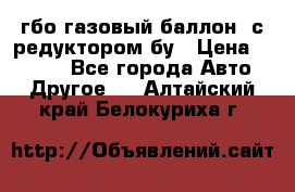 гбо-газовый баллон  с редуктором бу › Цена ­ 3 000 - Все города Авто » Другое   . Алтайский край,Белокуриха г.